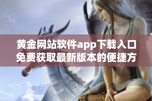 黄金网站软件app下载入口免费获取最新版本的便捷方式