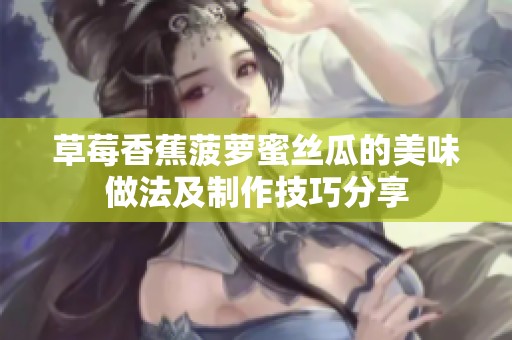 草莓香蕉菠萝蜜丝瓜的美味做法及制作技巧分享