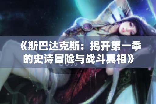《斯巴达克斯：揭开第一季的史诗冒险与战斗真相》