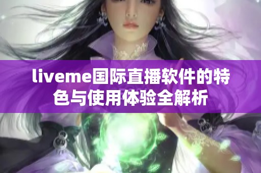 liveme国际直播软件的特色与使用体验全解析