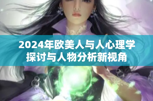 2024年欧美人与人心理学探讨与人物分析新视角