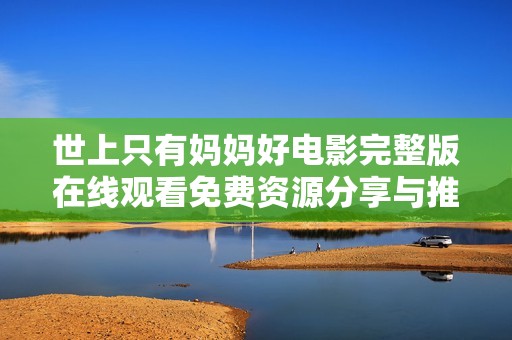 世上只有妈妈好电影完整版在线观看免费资源分享与推荐