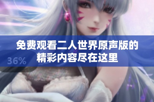 免费观看二人世界原声版的精彩内容尽在这里