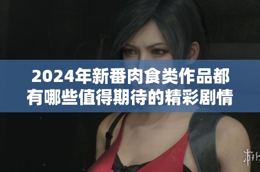 2024年新番肉食类作品都有哪些值得期待的精彩剧情和角色配置