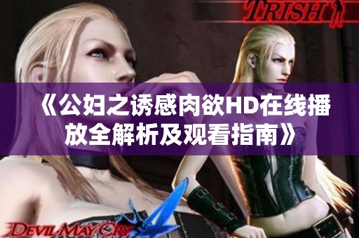 《公妇之诱感肉欲HD在线播放全解析及观看指南》
