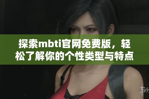探索mbti官网免费版，轻松了解你的个性类型与特点