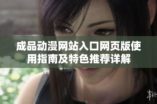 成品动漫网站入口网页版使用指南及特色推荐详解