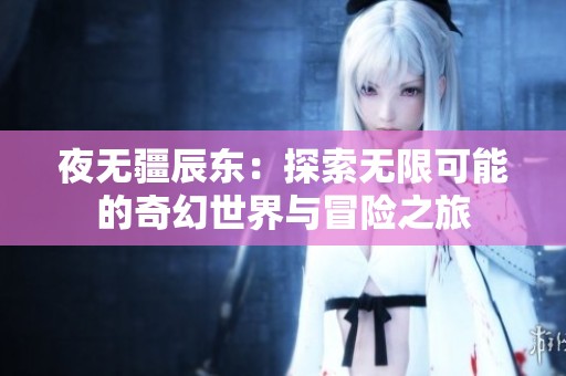 夜无疆辰东：探索无限可能的奇幻世界与冒险之旅