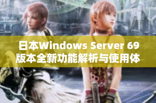 日本Windows Server 69版本全新功能解析与使用体验分享