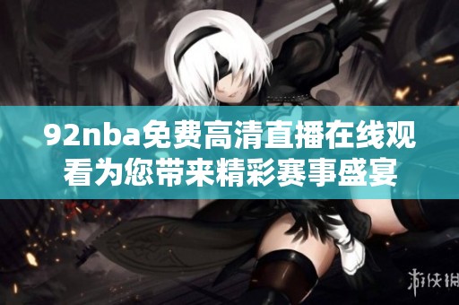 92nba免费高清直播在线观看为您带来精彩赛事盛宴
