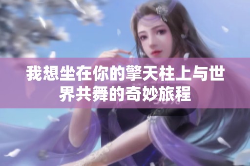我想坐在你的擎天柱上与世界共舞的奇妙旅程