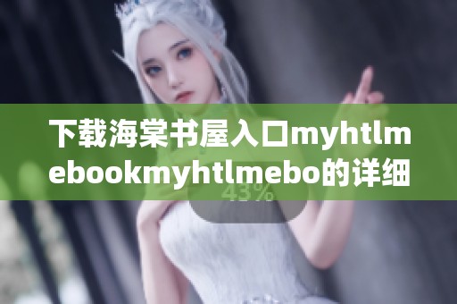 下载海棠书屋入口myhtlmebookmyhtlmebo的详细指南与使用体验