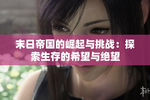 末日帝国的崛起与挑战：探索生存的希望与绝望