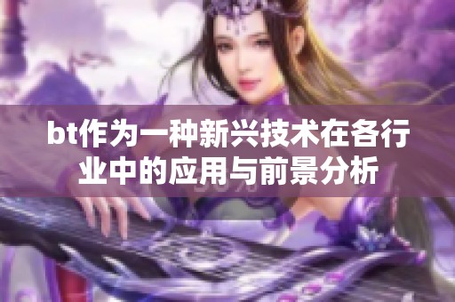 bt作为一种新兴技术在各行业中的应用与前景分析