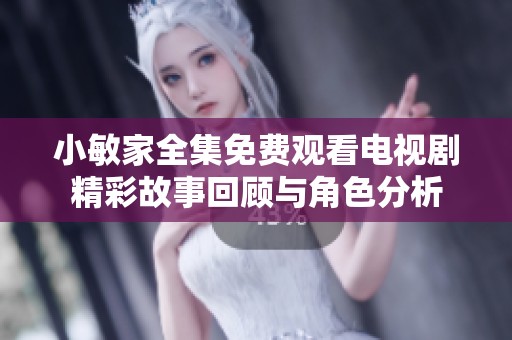 小敏家全集免费观看电视剧精彩故事回顾与角色分析
