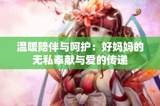 温暖陪伴与呵护：好妈妈的无私奉献与爱的传递