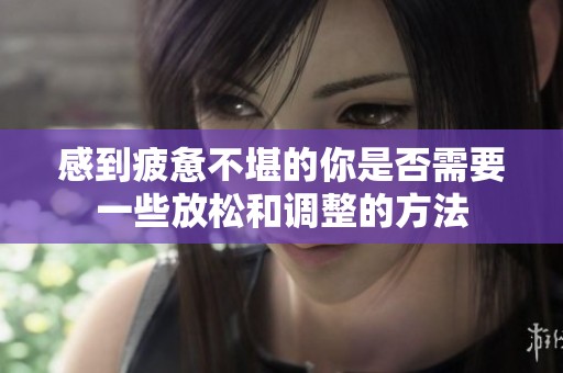 感到疲惫不堪的你是否需要一些放松和调整的方法