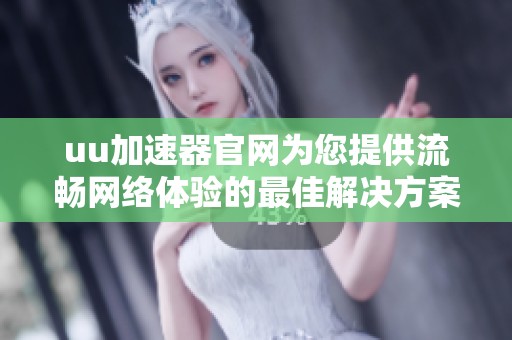 uu加速器官网为您提供流畅网络体验的最佳解决方案