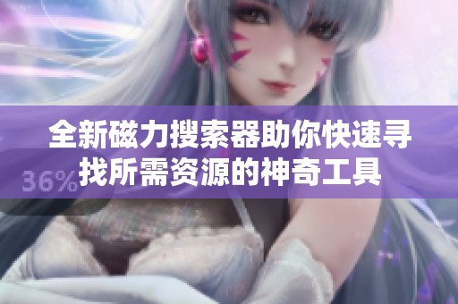 全新磁力搜索器助你快速寻找所需资源的神奇工具