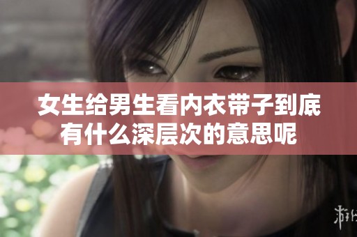 女生给男生看内衣带子到底有什么深层次的意思呢