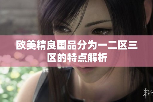 欧美精良国品分为一二区三区的特点解析