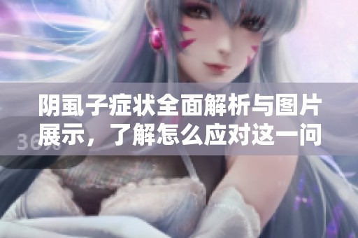阴虱子症状全面解析与图片展示，了解怎么应对这一问题