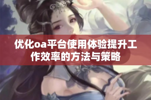 优化oa平台使用体验提升工作效率的方法与策略