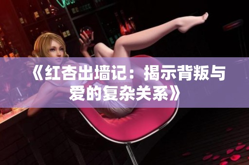 《红杏出墙记：揭示背叛与爱的复杂关系》