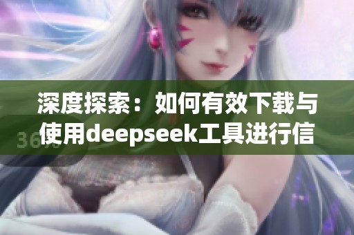深度探索：如何有效下载与使用deepseek工具进行信息检索