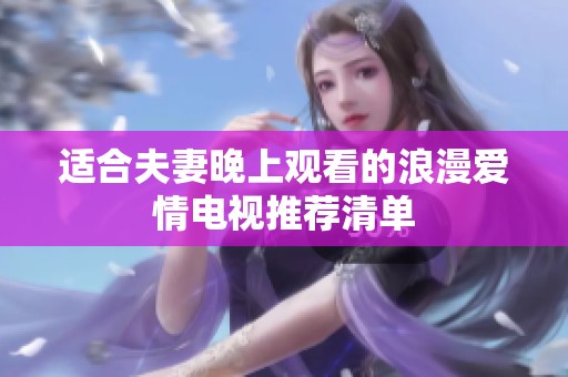 适合夫妻晚上观看的浪漫爱情电视推荐清单