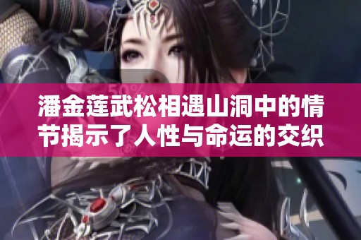 潘金莲武松相遇山洞中的情节揭示了人性与命运的交织