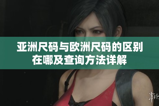 亚洲尺码与欧洲尺码的区别在哪及查询方法详解