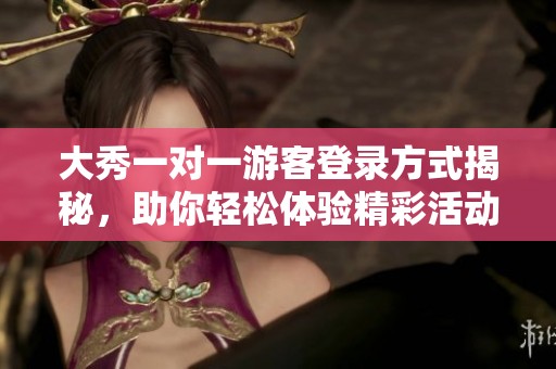 大秀一对一游客登录方式揭秘，助你轻松体验精彩活动