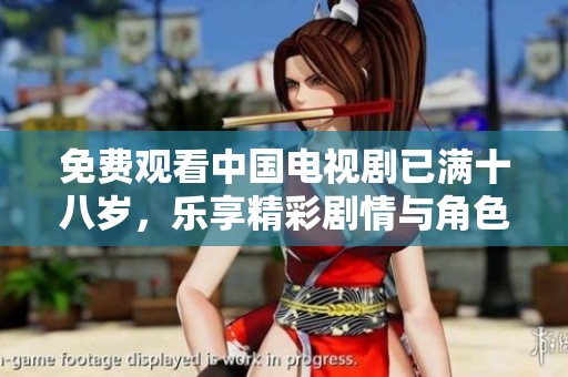 免费观看中国电视剧已满十八岁，乐享精彩剧情与角色魅力