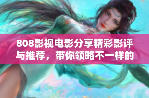 808影视电影分享精彩影评与推荐，带你领略不一样的电影世界
