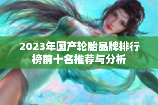 2023年国产轮胎品牌排行榜前十名推荐与分析