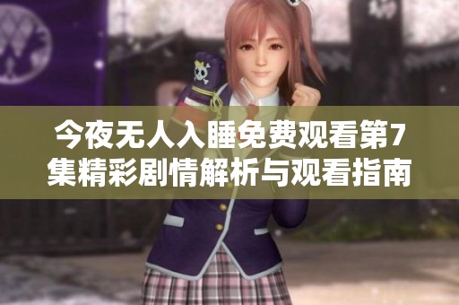 今夜无人入睡免费观看第7集精彩剧情解析与观看指南
