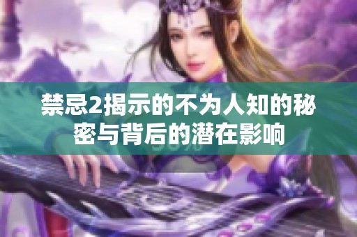 禁忌2揭示的不为人知的秘密与背后的潜在影响