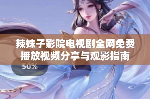 辣妹子影院电视剧全网免费播放视频分享与观影指南