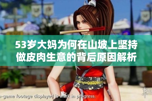 53岁大妈为何在山坡上坚持做皮肉生意的背后原因解析