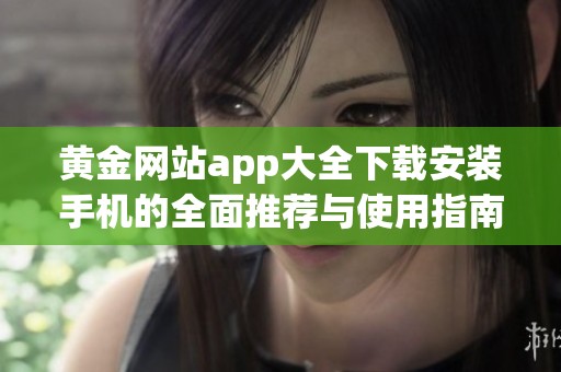 黄金网站app大全下载安装手机的全面推荐与使用指南