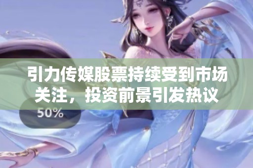 引力传媒股票持续受到市场关注，投资前景引发热议