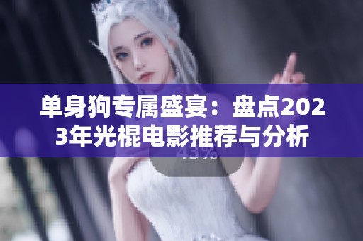 单身狗专属盛宴：盘点2023年光棍电影推荐与分析