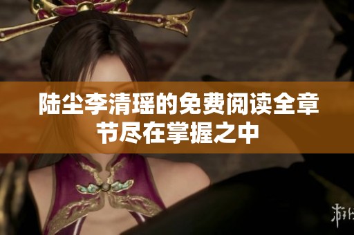 陆尘李清瑶的免费阅读全章节尽在掌握之中