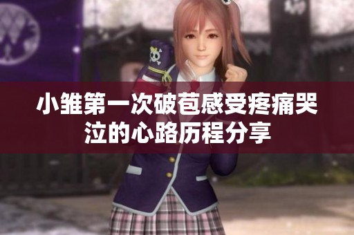 小雏第一次破苞感受疼痛哭泣的心路历程分享