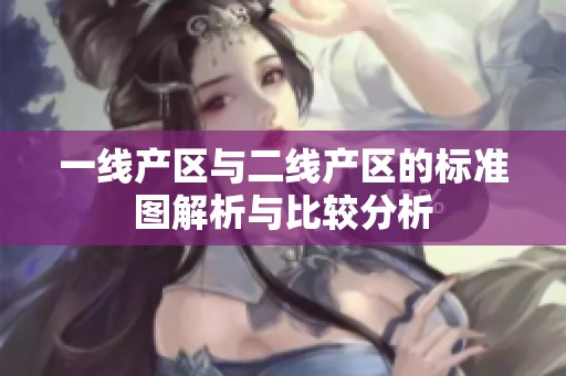 一线产区与二线产区的标准图解析与比较分析