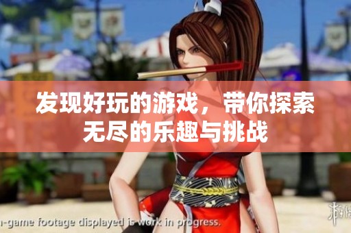 发现好玩的游戏，带你探索无尽的乐趣与挑战