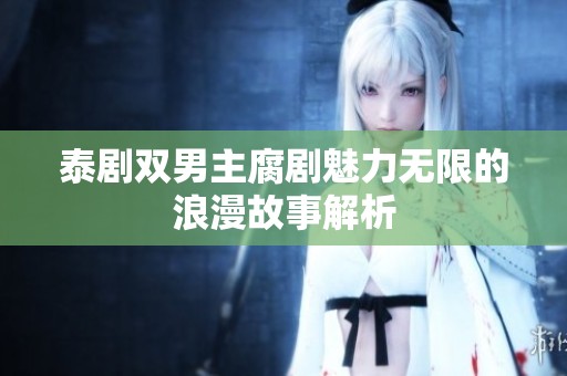 泰剧双男主腐剧魅力无限的浪漫故事解析