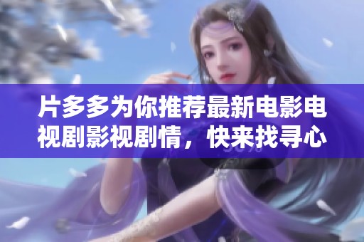 片多多为你推荐最新电影电视剧影视剧情，快来找寻心动情侣故事吧