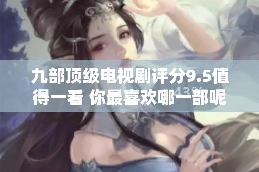 九部顶级电视剧评分9.5值得一看 你最喜欢哪一部呢
